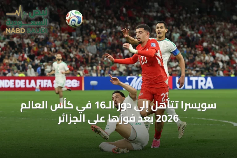 سويسرا تتأهل إلى دور الـ16 في كأس العالم 2026 بعد فوزها على الجزائر