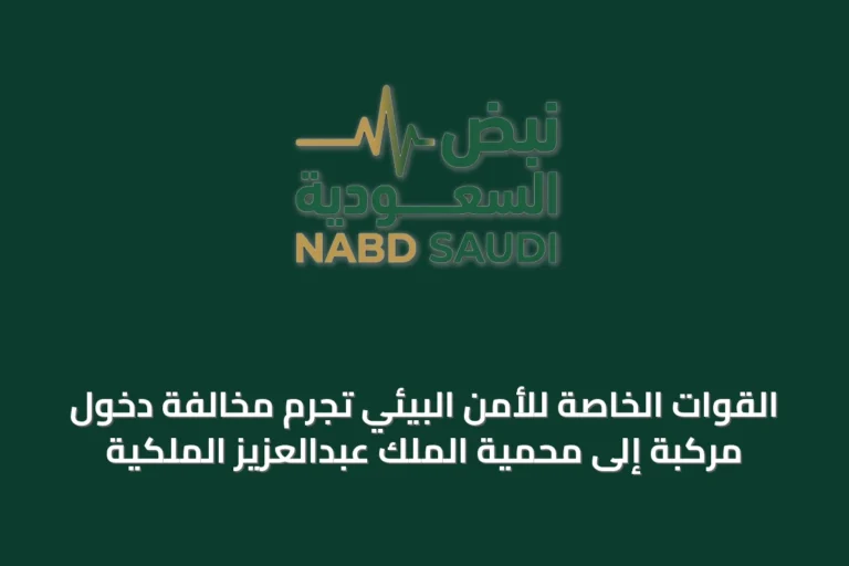 القوات الخاصة للأمن البيئي تجرم مخالفة دخول مركبة إلى محمية الملك عبدالعزيز الملكية