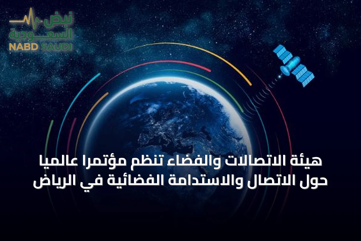هيئة الاتصالات والفضاء تنظم مؤتمرًا عالميًا حول الاتصال والاستدامة الفضائية في الرياض