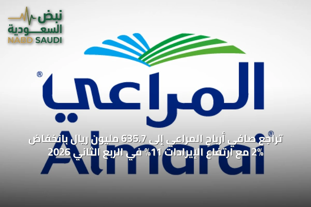 تراجع صافي أرباح المراعي إلى 635.7 مليون ريال بانخفاض 2% مع ارتفاع الإيرادات 11% في الربع الثاني 2026