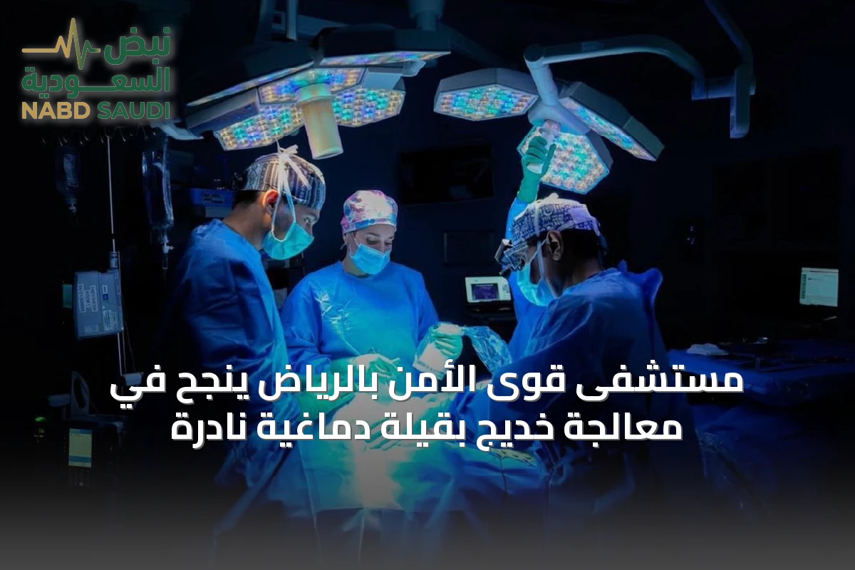 مستشفى قوى الأمن بالرياض ينجح في معالجة خديج بقيلة دماغية نادرة