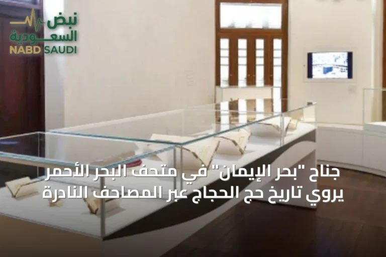 جناح "بحر الإيمان" في متحف البحر الأحمر يروي تاريخ حج الحجاج عبر المصاحف النادرة