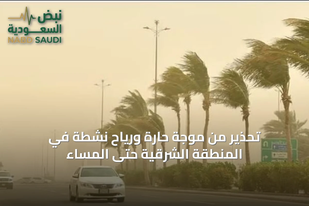 تحذير من موجة حارة ورياح نشطة في المنطقة الشرقية حتى المساء