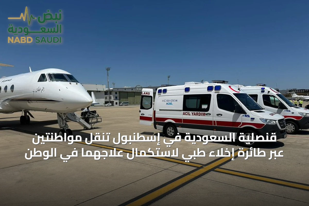 قنصلية السعودية في إسطنبول تنقل مواطنتين عبر طائرة إخلاء طبي لاستكمال علاجهما في الوطن