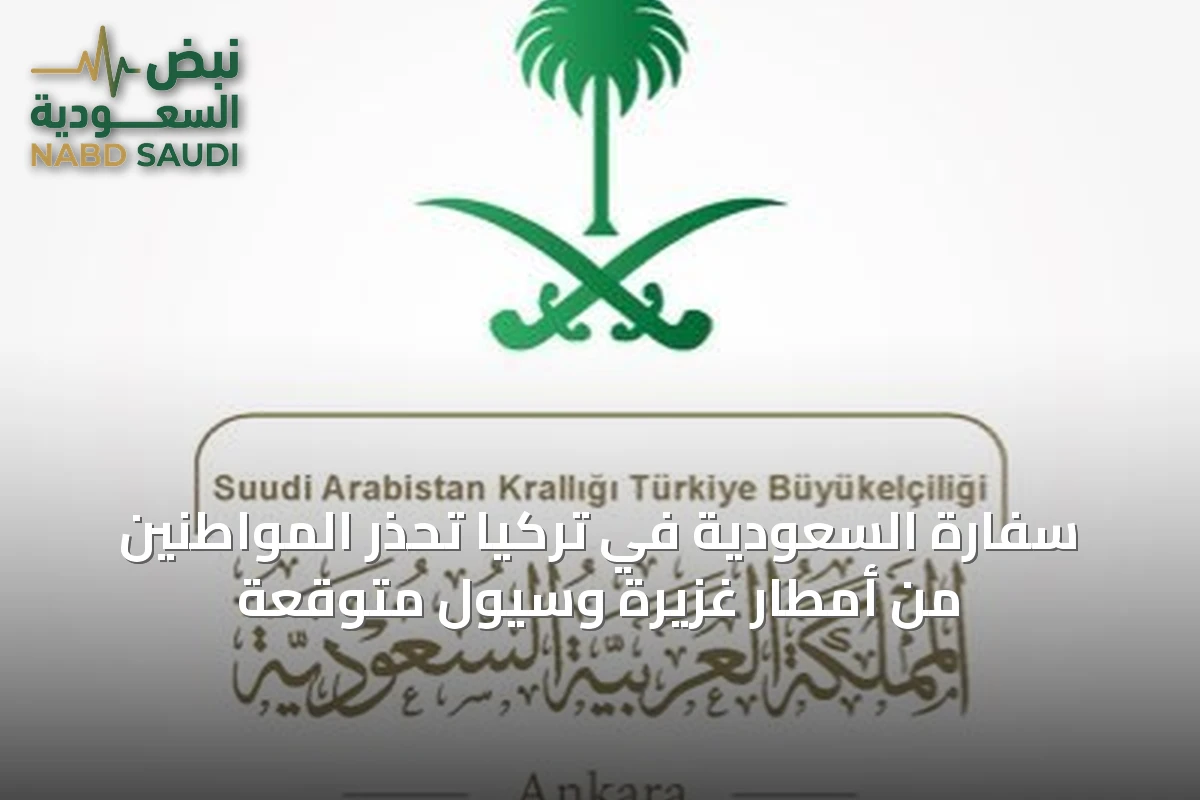 سفارة السعودية في تركيا تحذر المواطنين من أمطار غزيرة وسيول متوقعة