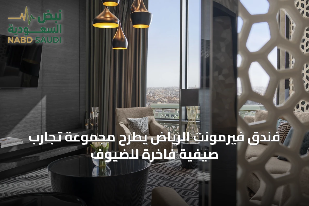 فندق فيرمونت الرياض يطرح مجموعة تجارب صيفية فاخرة للضيوف