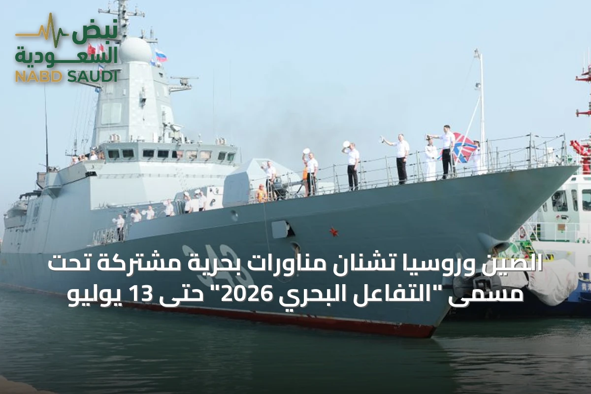 الصين وروسيا تشنّان مناورات بحرية مشتركة تحت مسمى "التفاعل البحري 2026" حتى 13 يوليو