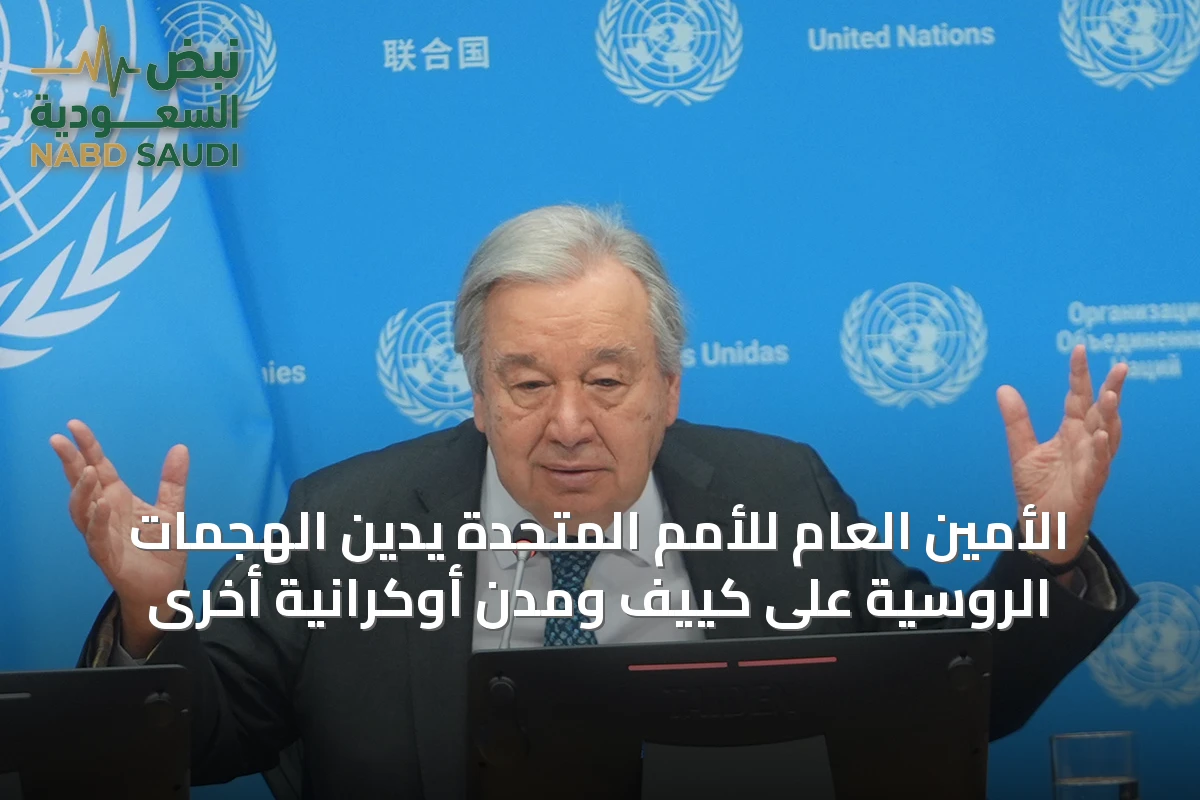 الأمين العام للأمم المتحدة يُدين الهجمات الروسية على كييف ومدن أوكرانية أخرى