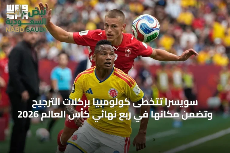 سويسرا تتخطى كولومبيا بركلات الترجيح وتضمن مكانها في ربع نهائي كأس العالم 2026