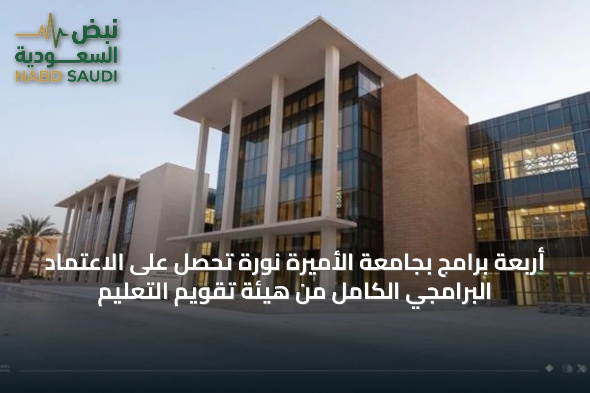 أربعة برامج بجامعة الأميرة نورة تحصل على الاعتماد البرامجي الكامل من هيئة تقويم التعليم