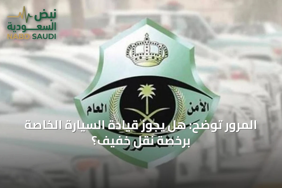 المرور توضح: هل يجوز قيادة السيارة الخاصة برخصة نقل خفيف؟