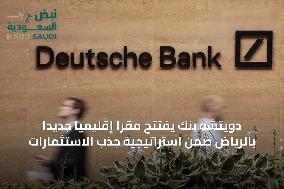 دويتشه بنك يفتتح مقراً إقليمياً جديداً بالرياض ضمن استراتيجية جذب الاستثمارات