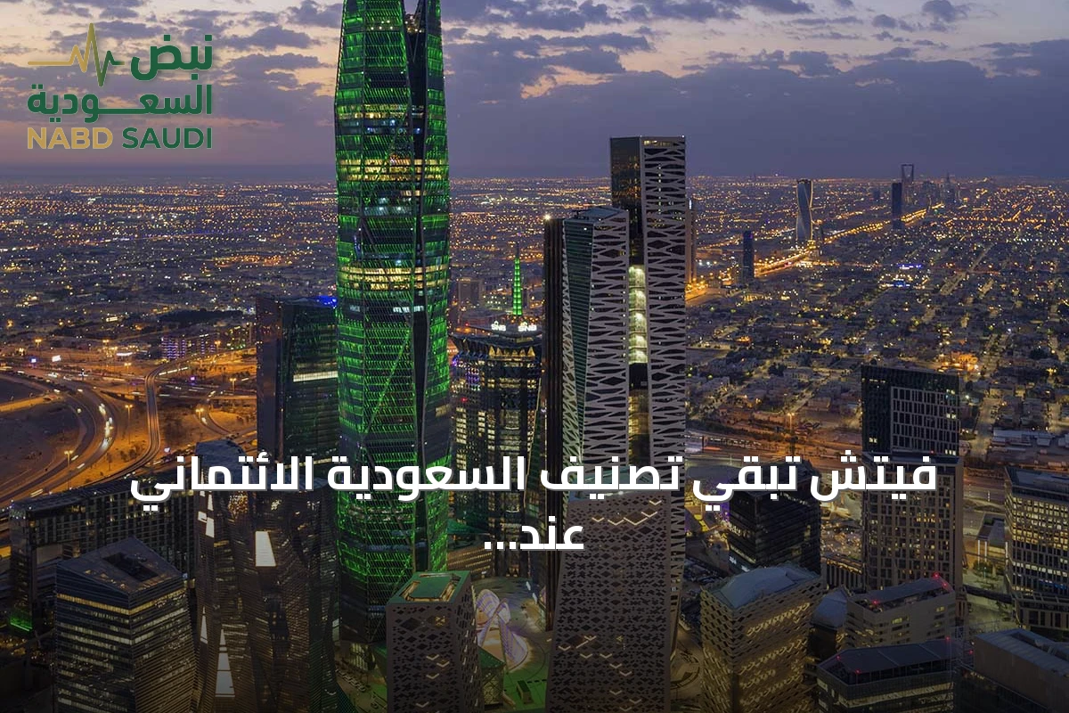 فيتش تُبقي تصنيف السعودية الائتماني عند A+ وتؤكد استقرار النظرة المستقبلية