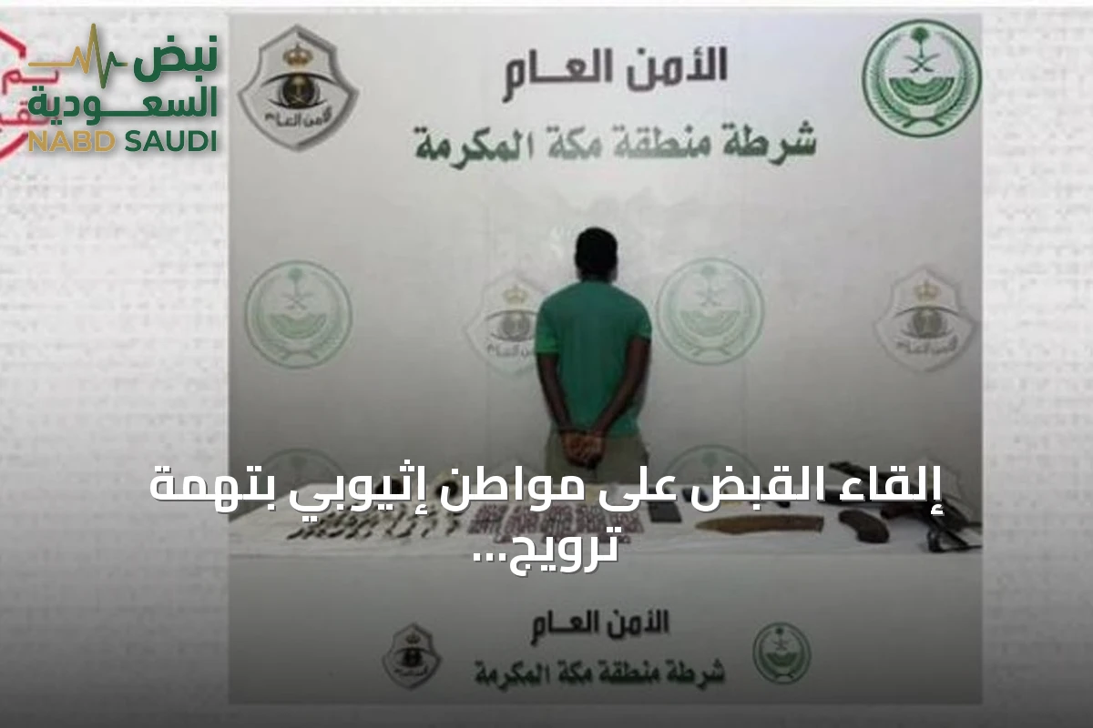 إلقاء القبض على مواطن إثيوبي بتهمة ترويج الحشيش والإمفيتامين وأقراص مخدرة في منطقة مكة المكرمة