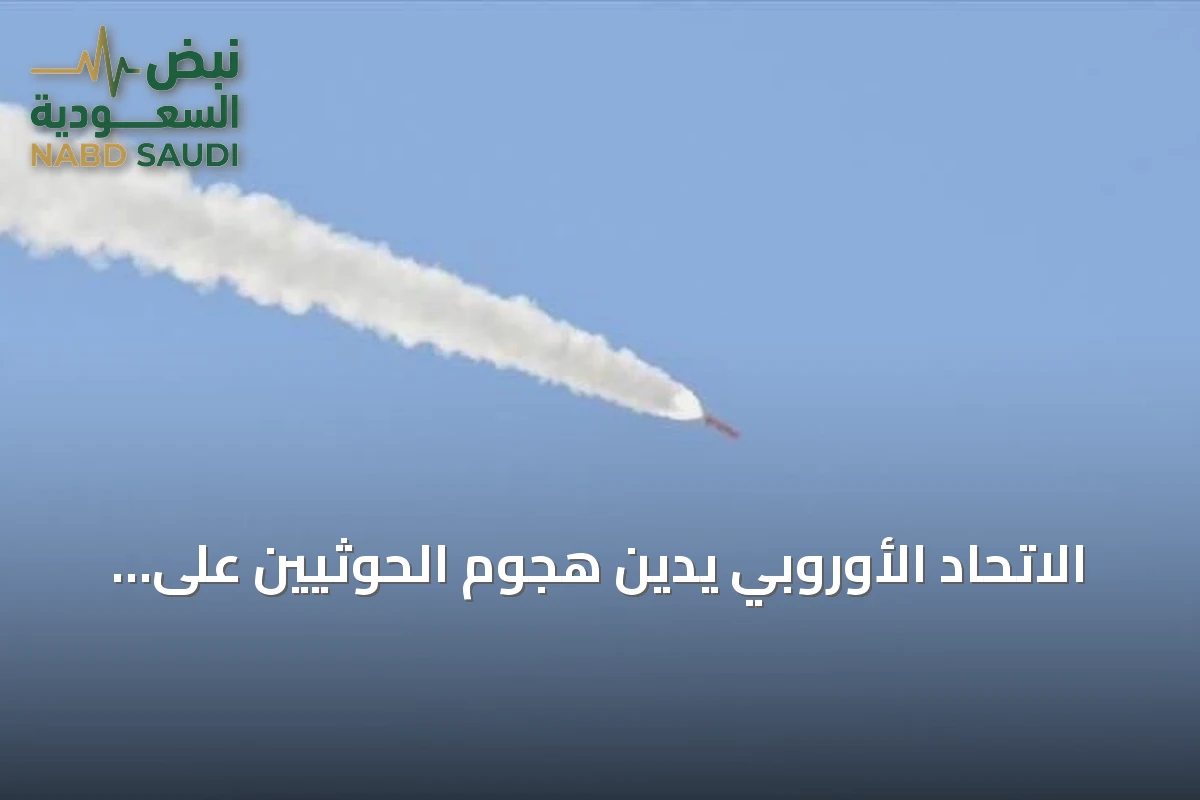 الاتحاد الأوروبي يدين هجوم الحوثيين على مطار أبها ويعدّه تهديداً لأمن المنطقة