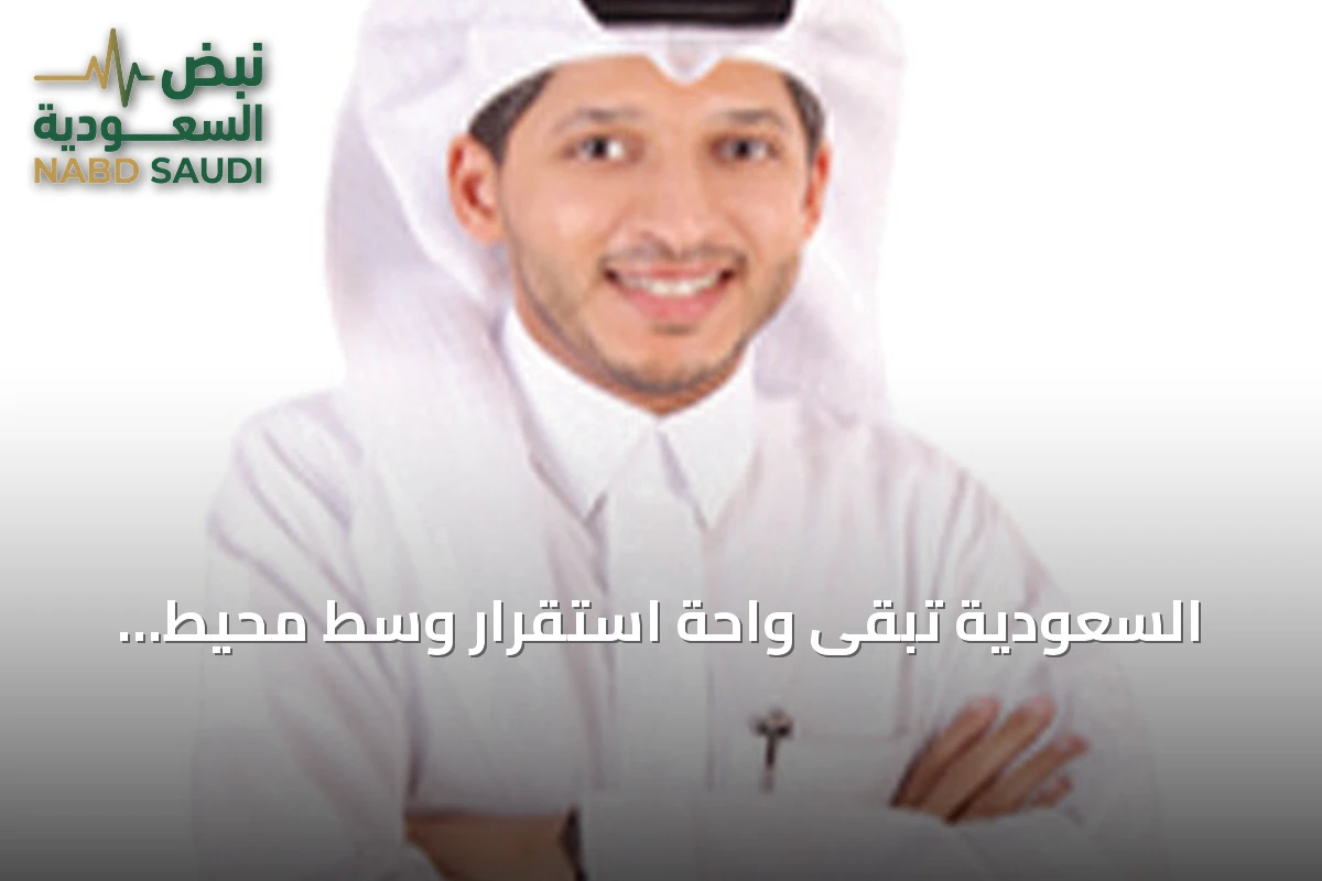 السعودية تبقى واحة استقرار وسط محيط إقليمي مضطرب ومشتعل بالصراعات