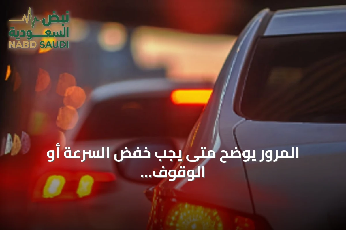 المرور يوضح متى يجب خفض السرعة أو الوقوف التام لحماية مستخدمي الطريق