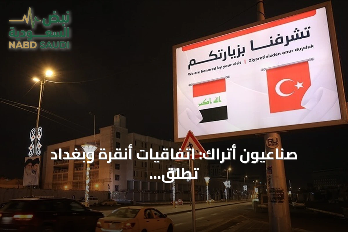 صناعيون أتراك: اتفاقيات أنقرة وبغداد تطلق فرصاً تجارية واستثمارية واعدة