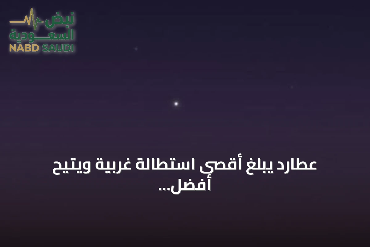 عطارد يبلغ أقصى استطالة غربية ويتيح أفضل فرصة لرصده قبل شروق فجر الأحد