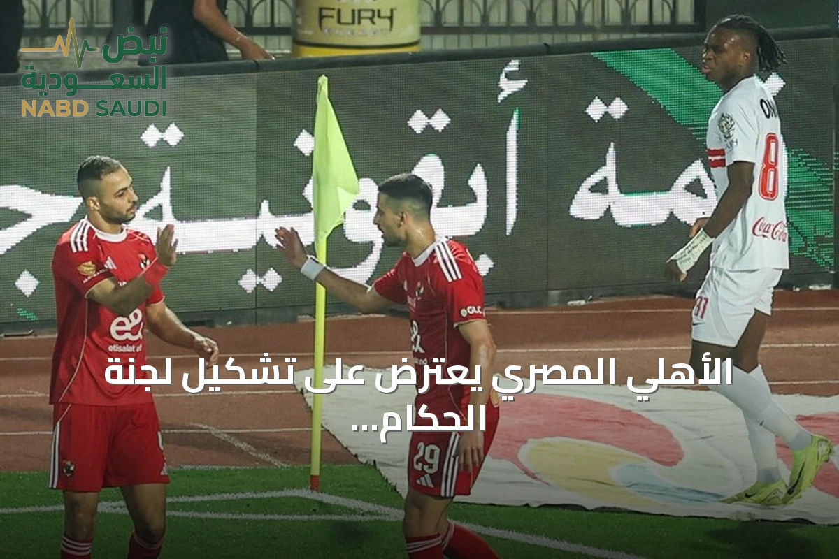 الأهلي المصري يعترض على تشكيل لجنة الحكام الرئيسية ويوجه اتهامات للاتحاد