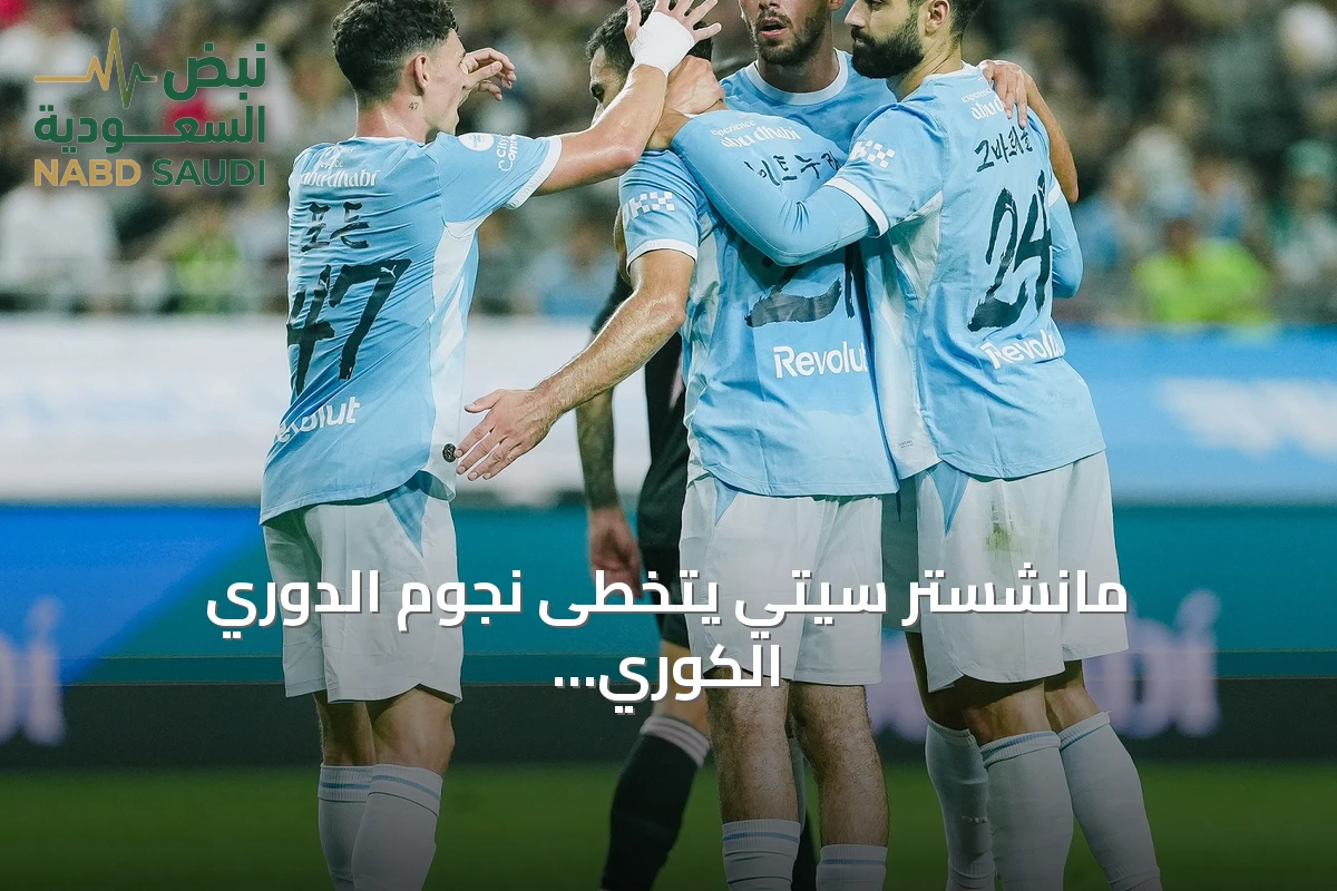 مانشستر سيتي يتخطى نجوم الدوري الكوري بثلاثية ودية