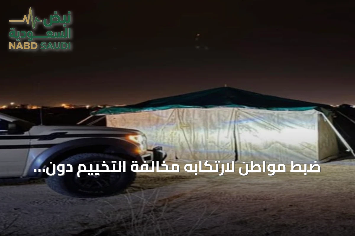 ضبط مواطن لارتكابه مخالفة التخييم دون ترخيص في محمية الإمام فيصل بن تركي الملكية