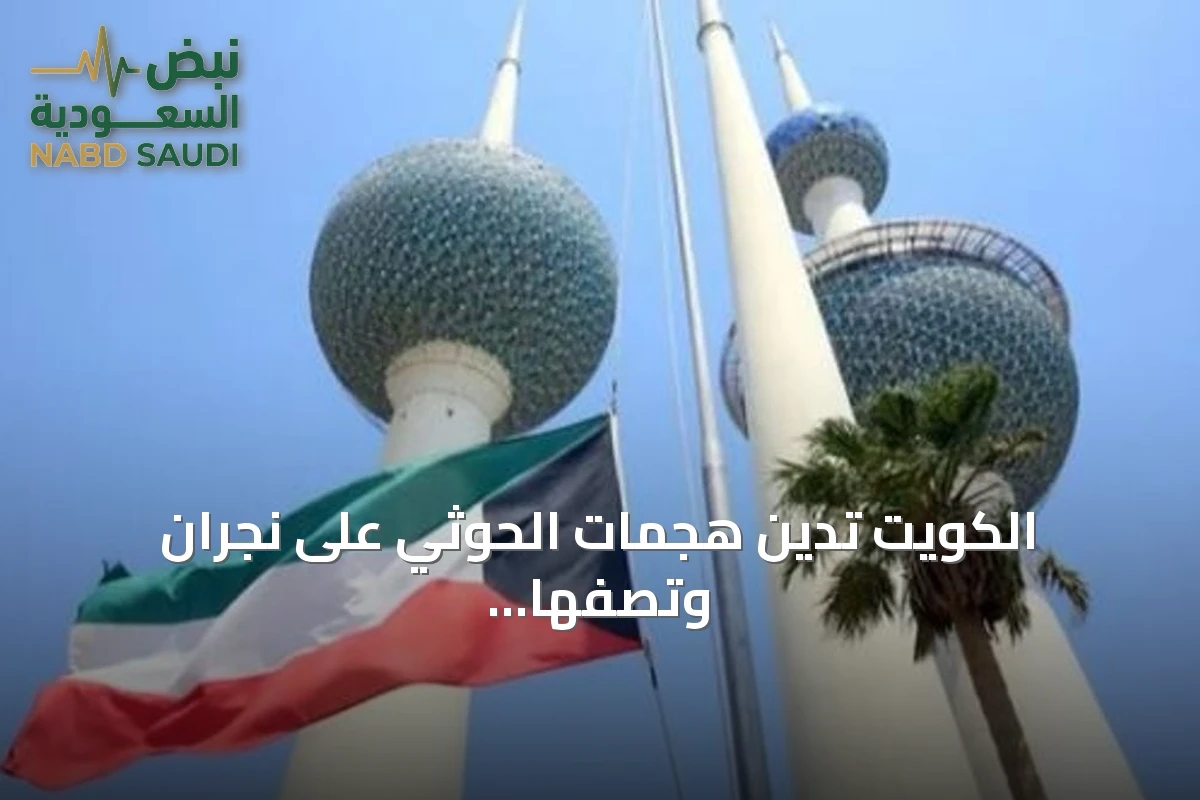 الكويت تدين هجمات الحوثي على نجران وتصفها بانتهاك لسيادة السعودية