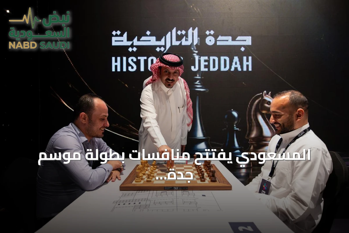 المسعودي يفتتح منافسات بطولة موسم جدة للشطرنج في جدة التاريخية