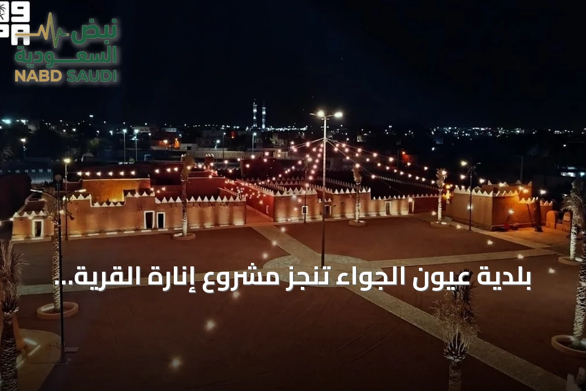 بلدية عيون الجواء تنجز مشروع إنارة القرية التراثية لإبراز طابعها المعماري