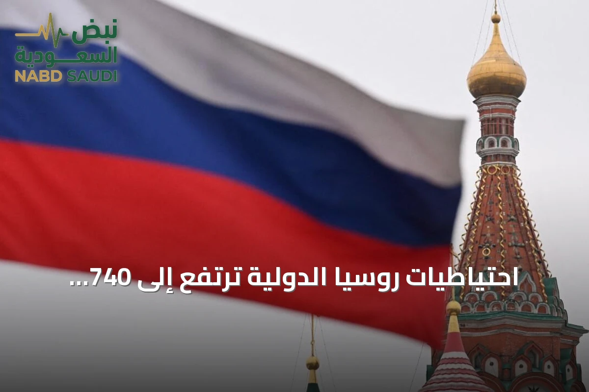 احتياطيات روسيا الدولية ترتفع إلى 740 مليار دولار بعد زيادة قدرها 19.7 مليار دولار