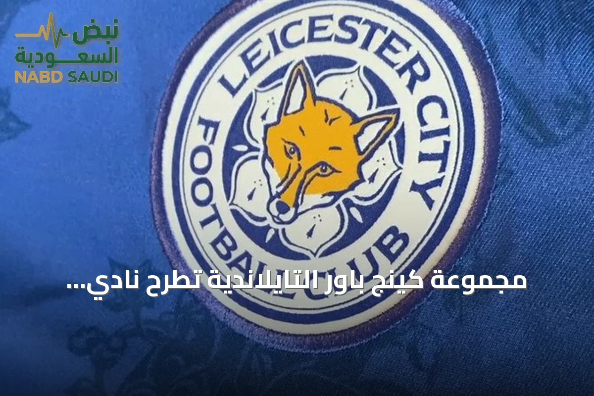 مجموعة كينج باور التايلاندية تطرح نادي ليستر سيتي الإنجليزي للبيع بأكثر من 200 مليون جنيه إسترليني