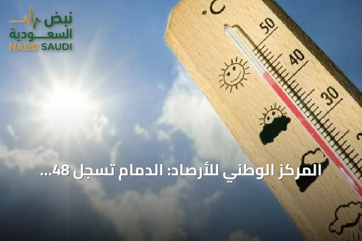 المركز الوطني للأرصاد: الدمام تسجل 48 مئوية كأعلى حرارة وأبها 19 كأدنى