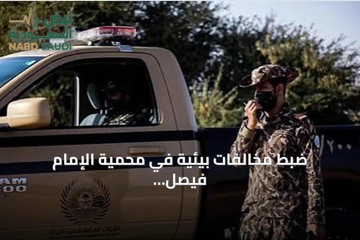 ضبط مخالفات بيئية في محمية الإمام فيصل ومنطقة المدينة المنورة