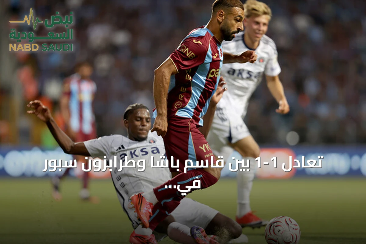 تعادل 1-1 بين قاسم باشا وطرابزون سبور في افتتاح الدوري التركي الممتاز «سوبر ليغ» 2026 وأول ظهور لمحمد صلاح