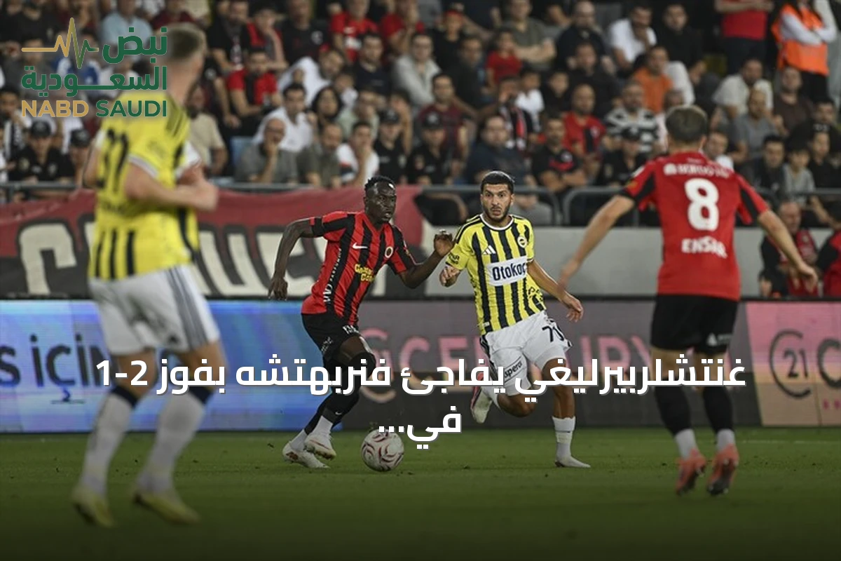 غنتشلربيرليغي يفاجئ فنربهتشه بفوز 2-1 في افتتاح السوبر ليغ