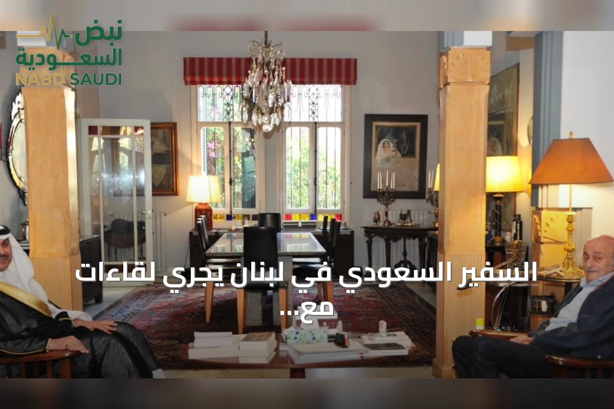 السفير السعودي في لبنان يجري لقاءات مع جنبلاط وجعجع لاستعراض التطورات السياسية