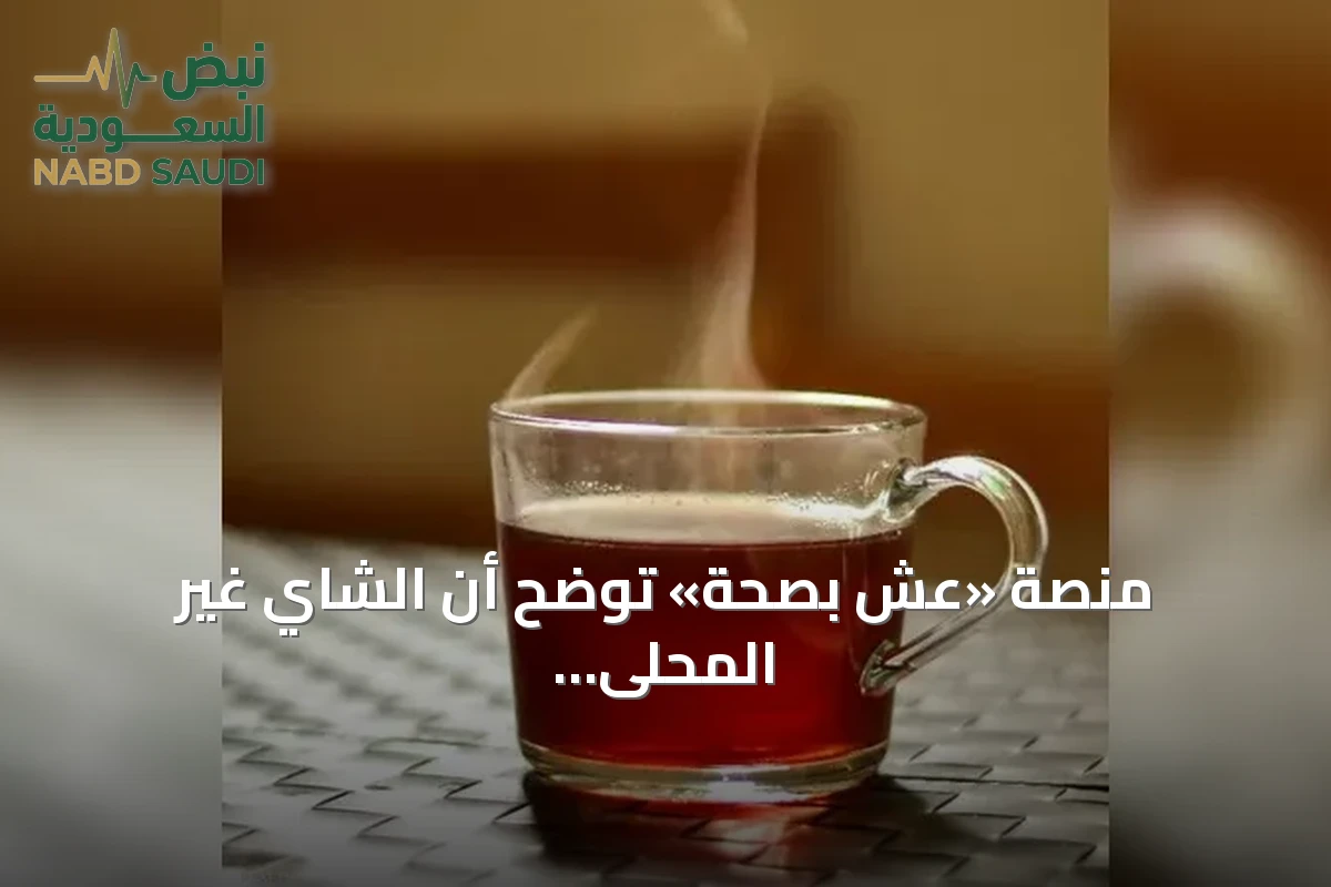 منصة «عِش بصحة» توضح أن الشاي غير المحلى لا يضر الكبد