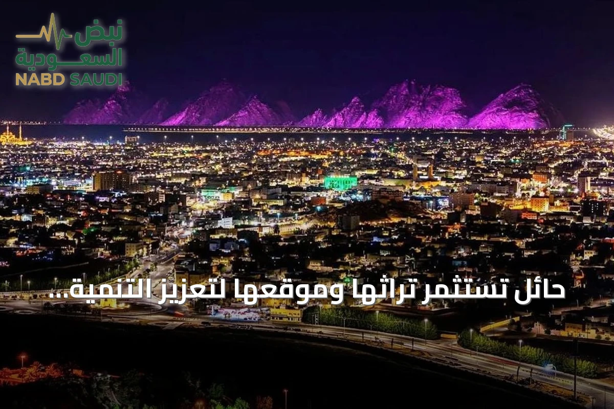 حائل تستثمر تراثها وموقعها لتعزيز التنمية والسياحة