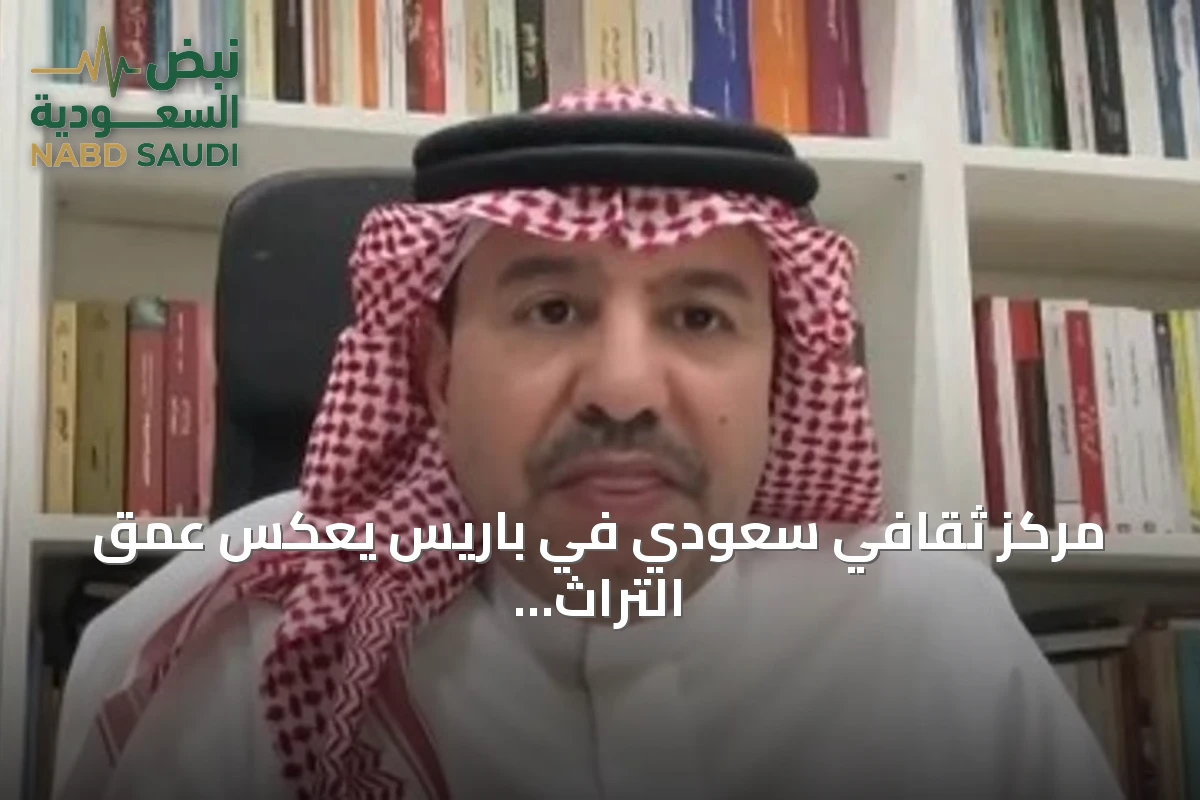 مركز ثقافي سعودي في باريس يعكس عمق التراث الحضاري للمملكة