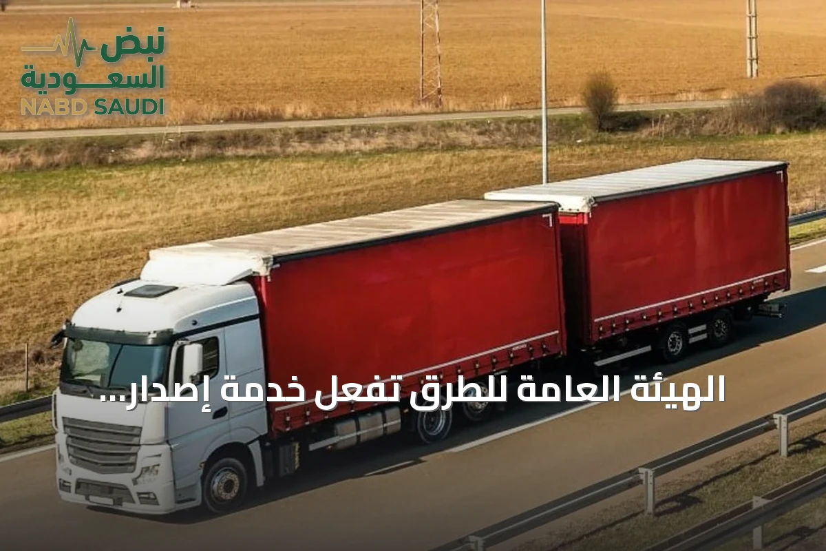 الهيئة العامة للطرق تُفعّل خدمة إصدار تصاريح الشاحنات ذات المقطورتين خارج المناطق الحضرية