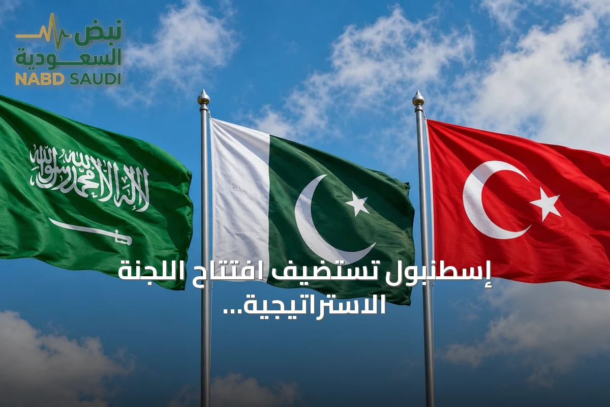 إسطنبول تستضيف افتتاح اللجنة الاستراتيجية السياسية والدفاعية المشتركة بين السعودية وباكستان وتركيا