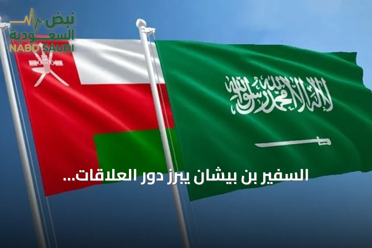 السفير بن بيشان يبرز دور العلاقات السعودية‑العُمانية كنموذج للتعاون الخليجي
