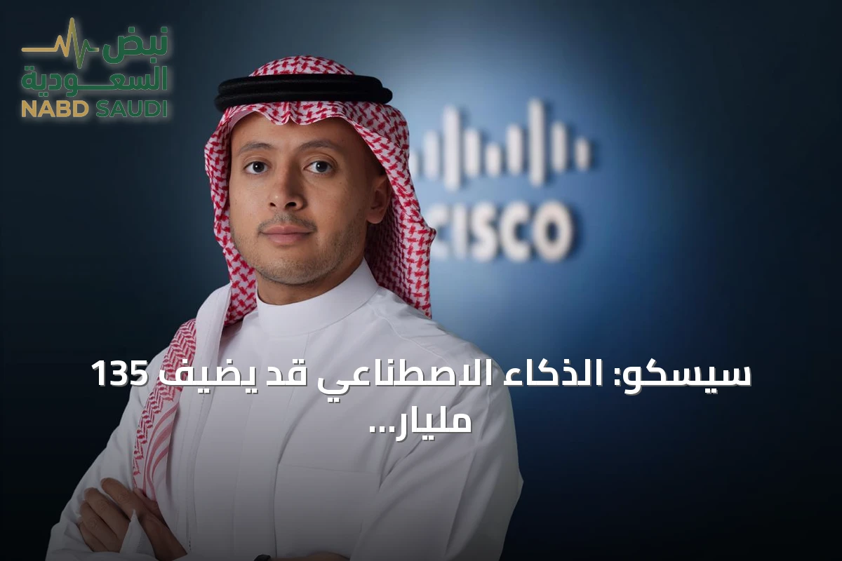 سيسكو: الذكاء الاصطناعي قد يضيف 135 مليار دولار للاقتصاد السعودي بحلول 2030