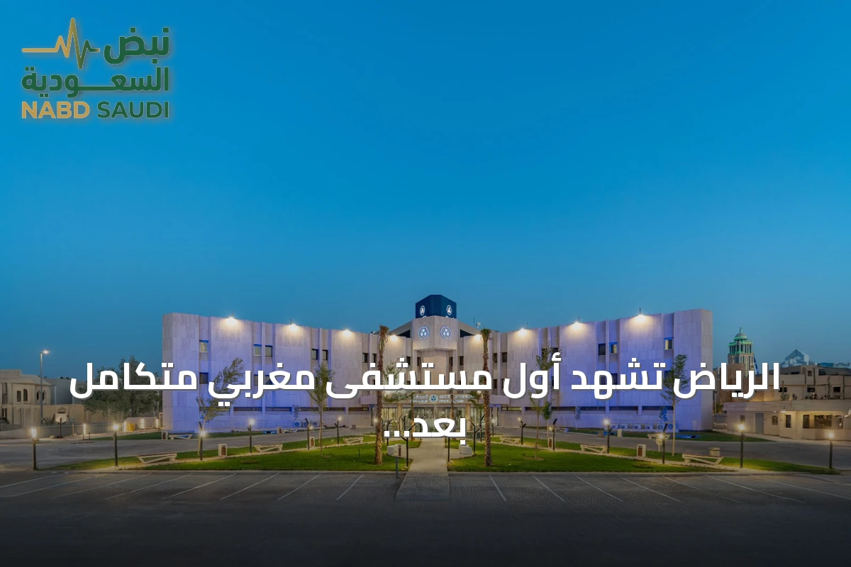 الرياض تشهد أول مستشفى مغربي متكامل بعد حصوله على تراخيص التشغيل الرسمية