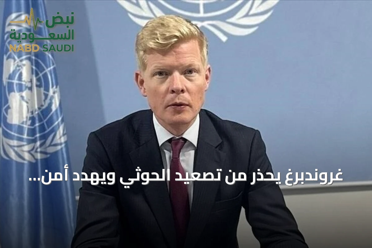 غروندبرغ يحذر من تصعيد الحوثي ويهدد أمن السعودية
