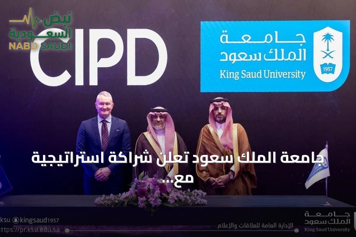 جامعة الملك سعود تعلن شراكة استراتيجية مع معهد تشارترد للأفراد والتنمية (CIPD) لتطوير الموارد البشرية