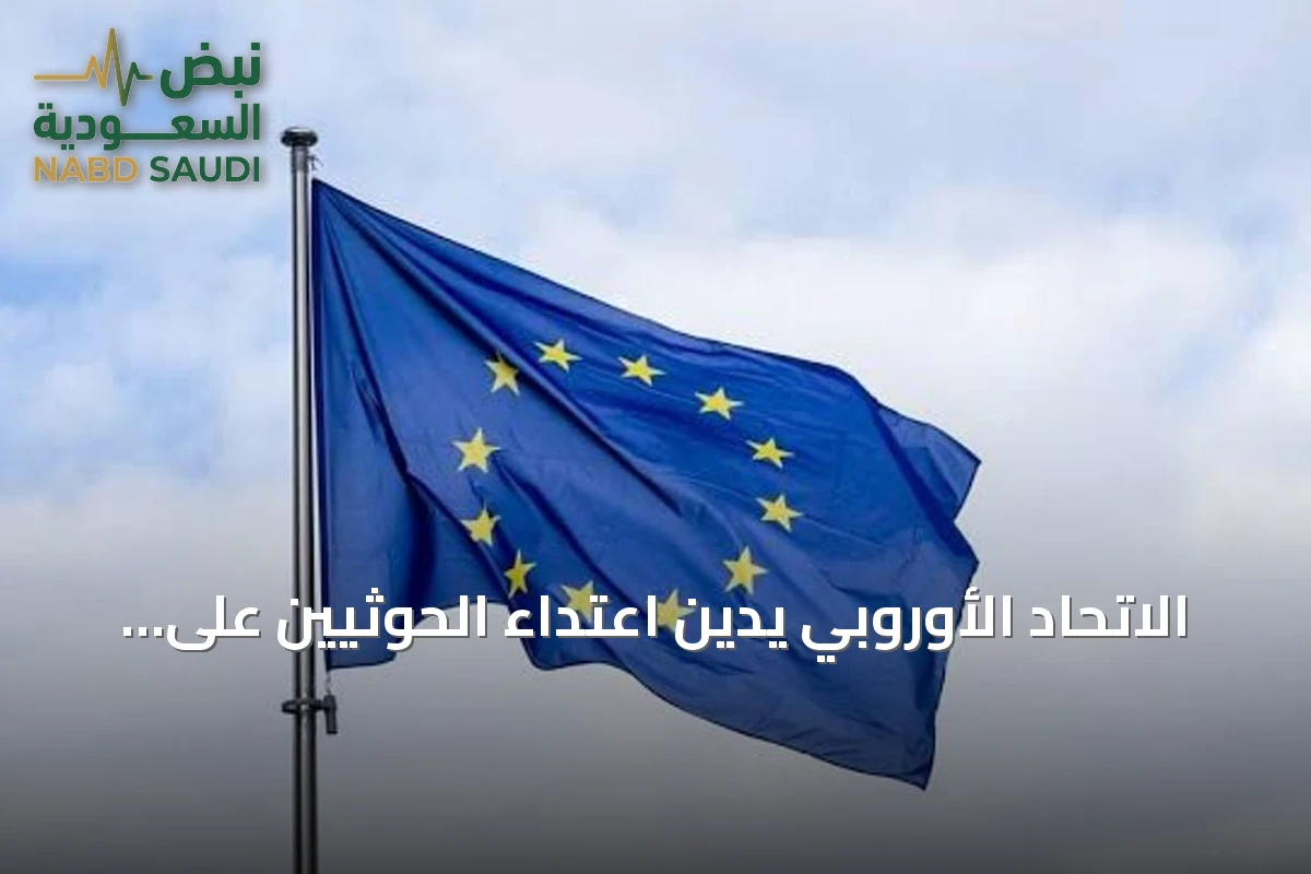الاتحاد الأوروبي يدين اعتداء الحوثيين على السعودية ويؤيد استقرار الخليج