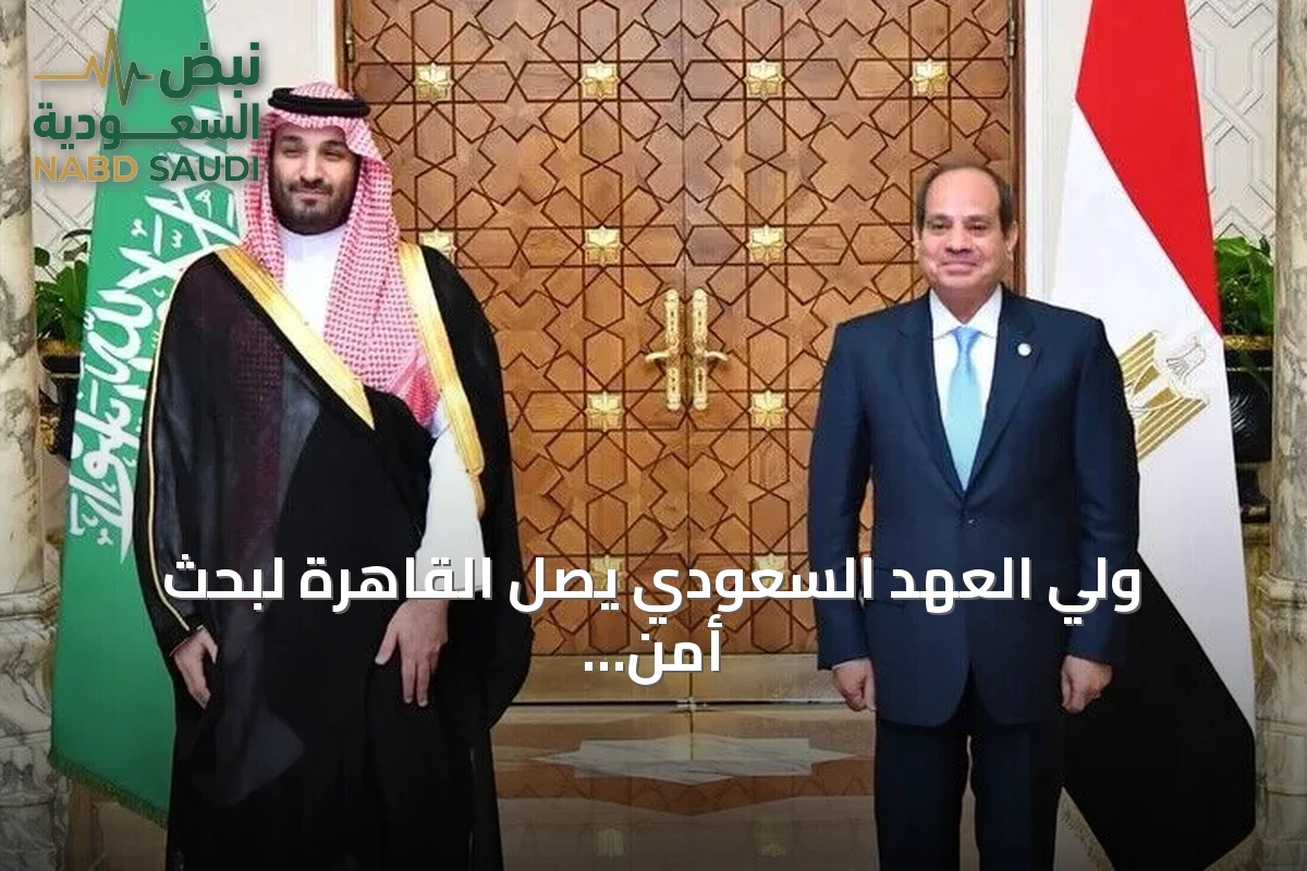 ولي العهد السعودي يصل القاهرة لبحث أمن الملاحة ومستجدات اليمن