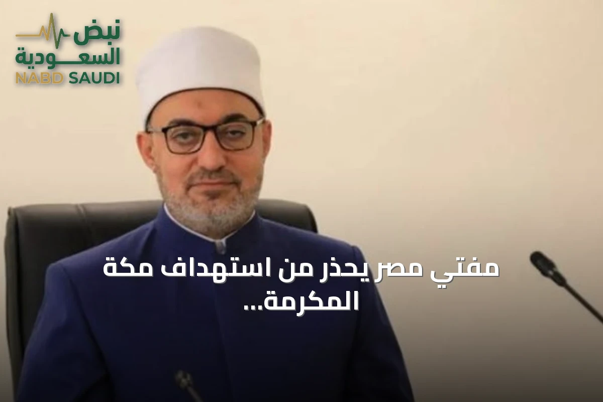 مفتي مصر يحذر من استهداف مكة المكرمة ويؤكد على قدسية الحرمين