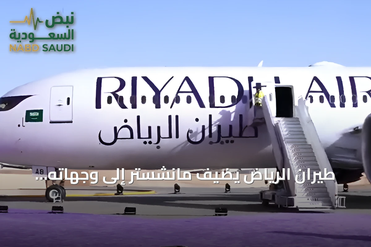 طيران الرياض يضيف مانشستر إلى وجهاته البريطانية كثاني محطة له في المملكة المتحدة
